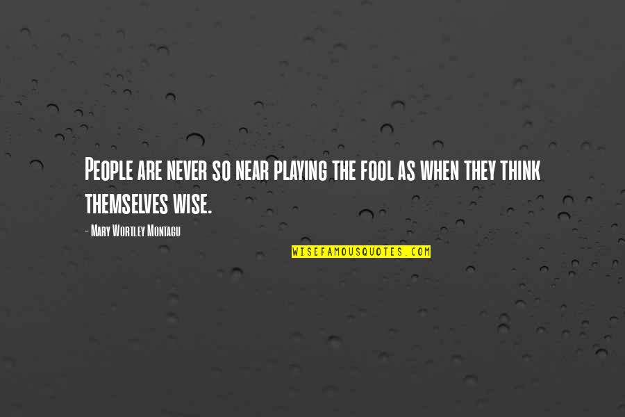 Mary Montagu Quotes By Mary Wortley Montagu: People are never so near playing the fool