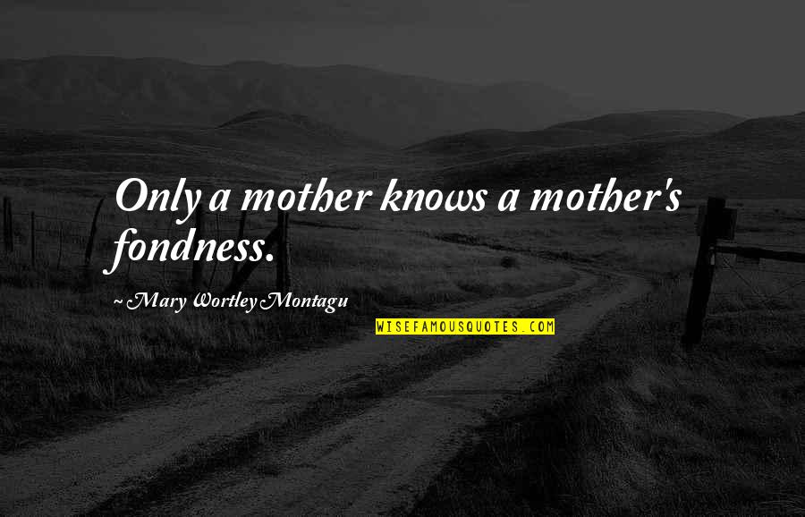 Mary Montagu Quotes By Mary Wortley Montagu: Only a mother knows a mother's fondness.