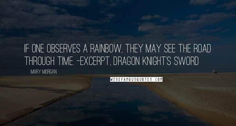 Mary Morgan quotes: If one observes a rainbow, they may see the road through time. -Excerpt, Dragon Knight's Sword