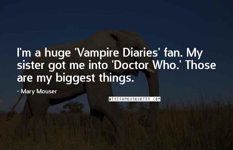 Mary Mouser quotes: I'm a huge 'Vampire Diaries' fan. My sister got me into 'Doctor Who.' Those are my biggest things.
