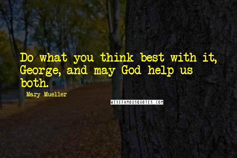 Mary Mueller quotes: Do what you think best with it, George, and may God help us both.