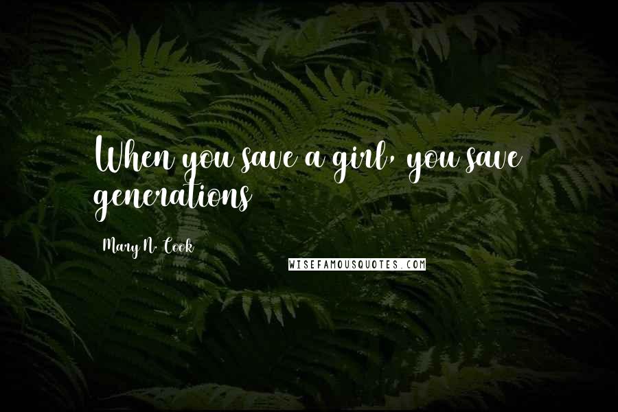 Mary N. Cook quotes: When you save a girl, you save generations