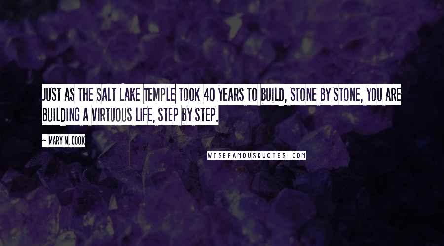 Mary N. Cook quotes: Just as the Salt Lake Temple took 40 years to build, stone by stone, you are building a virtuous life, step by step. Mary N. Cook quotes: Just as the Salt Lake Temple took 40 years to build, stone by stone, you are building a virtuous life, step by step.