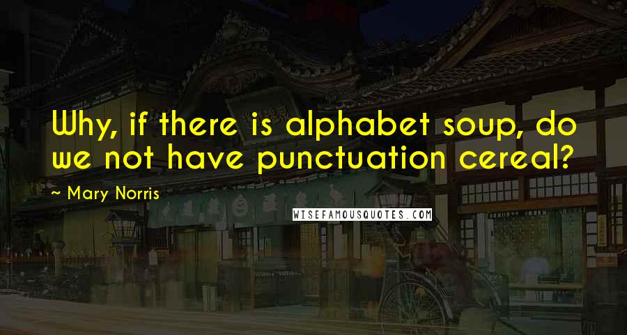 Mary Norris quotes: Why, if there is alphabet soup, do we not have punctuation cereal?