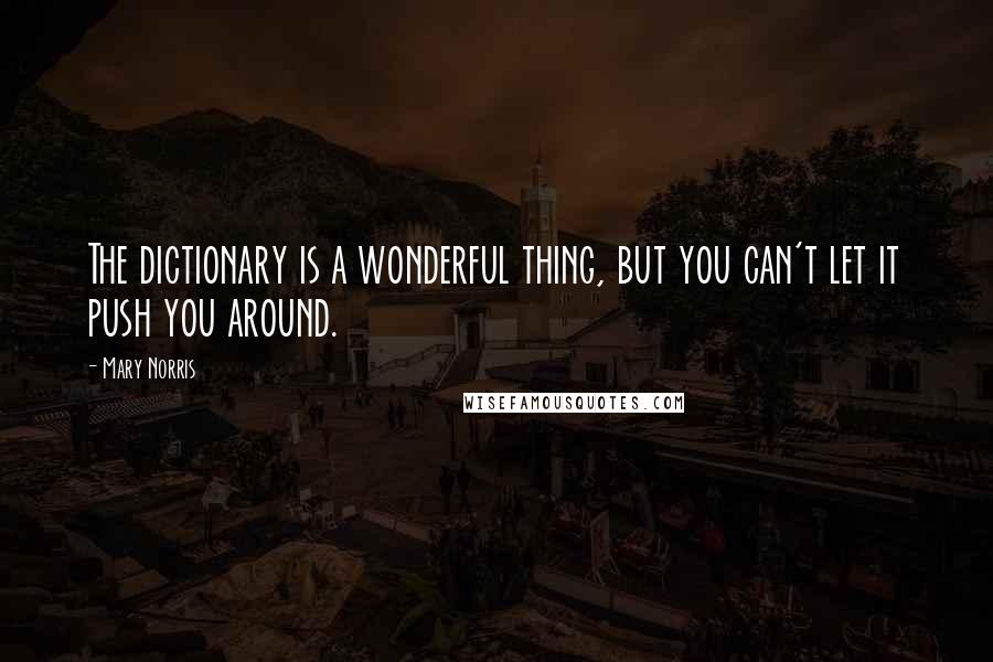 Mary Norris quotes: The dictionary is a wonderful thing, but you can't let it push you around.