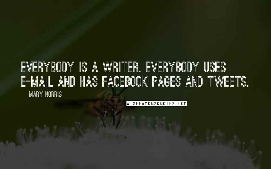 Mary Norris quotes: Everybody is a writer. Everybody uses e-mail and has Facebook pages and tweets.
