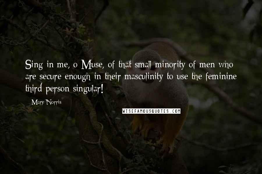 Mary Norris quotes: Sing in me, o Muse, of that small minority of men who are secure enough in their masculinity to use the feminine third-person singular!
