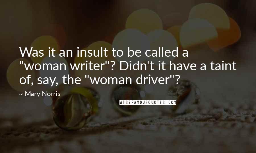 Mary Norris quotes: Was it an insult to be called a "woman writer"? Didn't it have a taint of, say, the "woman driver"?