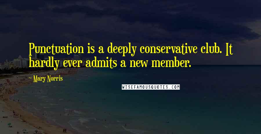 Mary Norris quotes: Punctuation is a deeply conservative club. It hardly ever admits a new member.