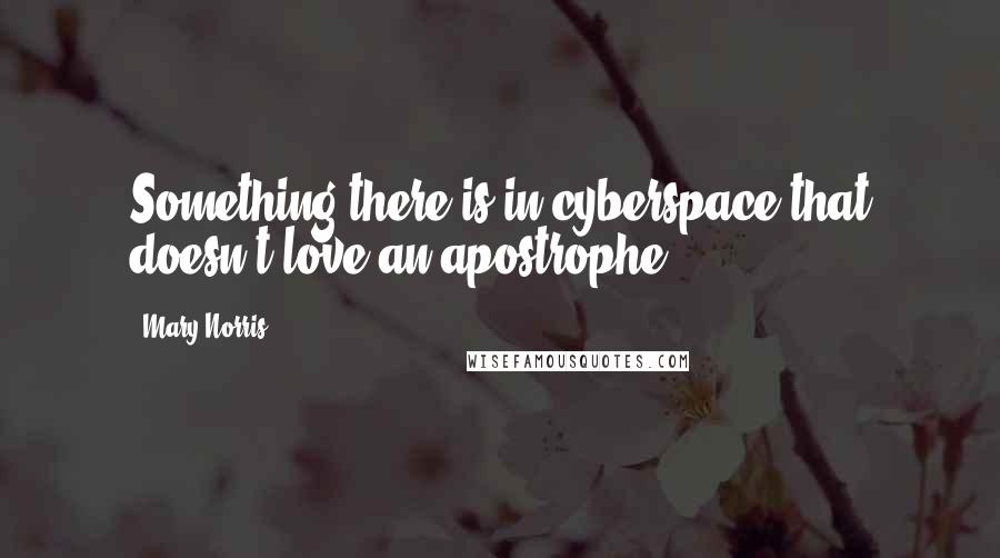 Mary Norris quotes: Something there is in cyberspace that doesn't love an apostrophe.