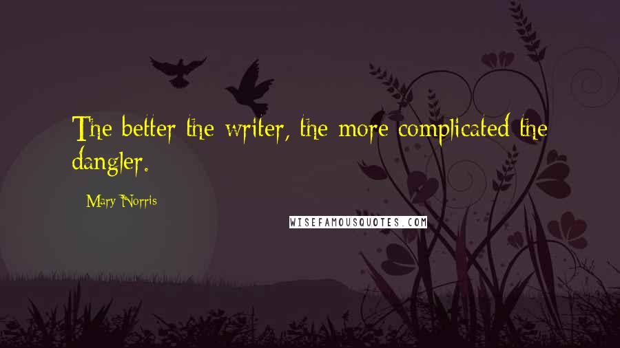 Mary Norris quotes: The better the writer, the more complicated the dangler.