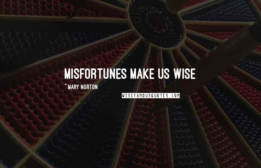 Mary Norton quotes: Misfortunes make us wise