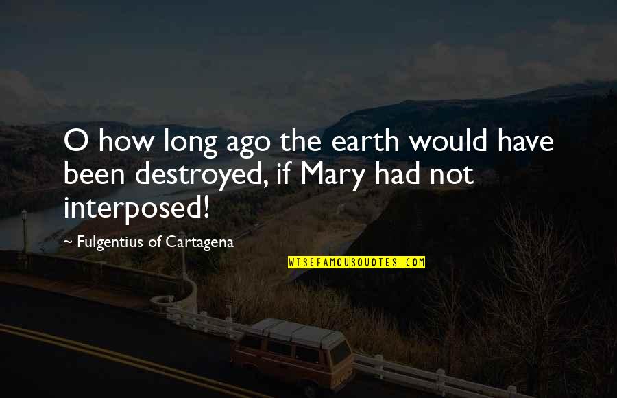 Mary O'connor Quotes By Fulgentius Of Cartagena: O how long ago the earth would have