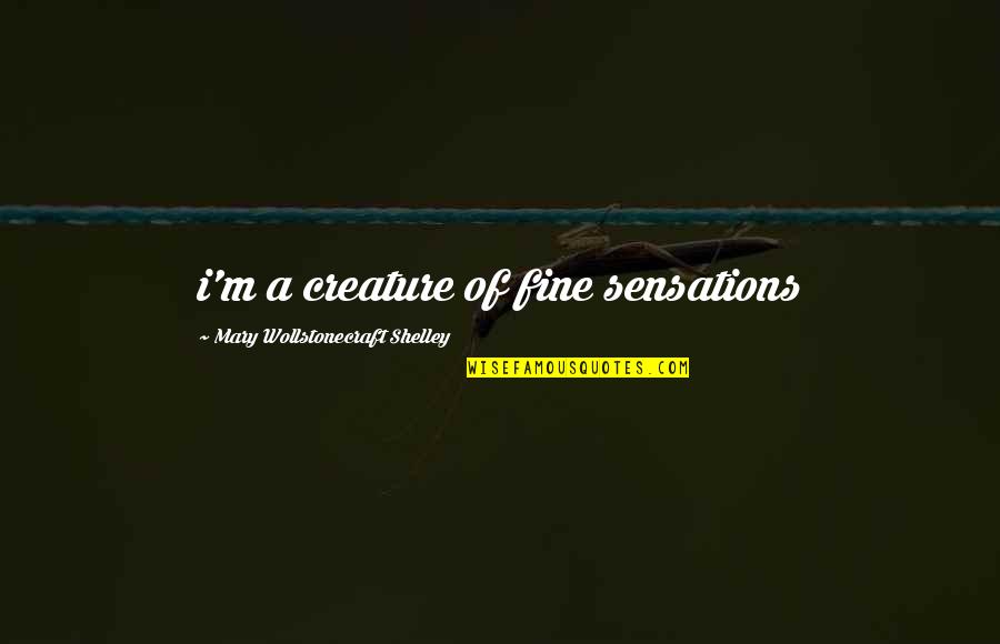 Mary O'connor Quotes By Mary Wollstonecraft Shelley: i'm a creature of fine sensations