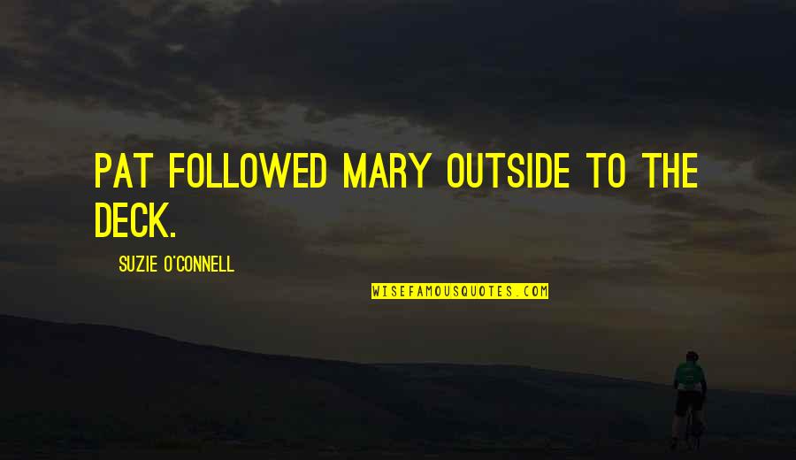 Mary O'connor Quotes By Suzie O'Connell: Pat followed Mary outside to the deck.