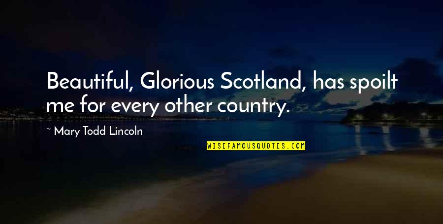 Mary Of Scotland Quotes By Mary Todd Lincoln: Beautiful, Glorious Scotland, has spoilt me for every