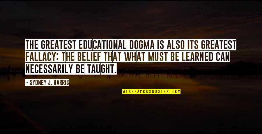 Mary Of Scotland Quotes By Sydney J. Harris: The greatest educational dogma is also its greatest