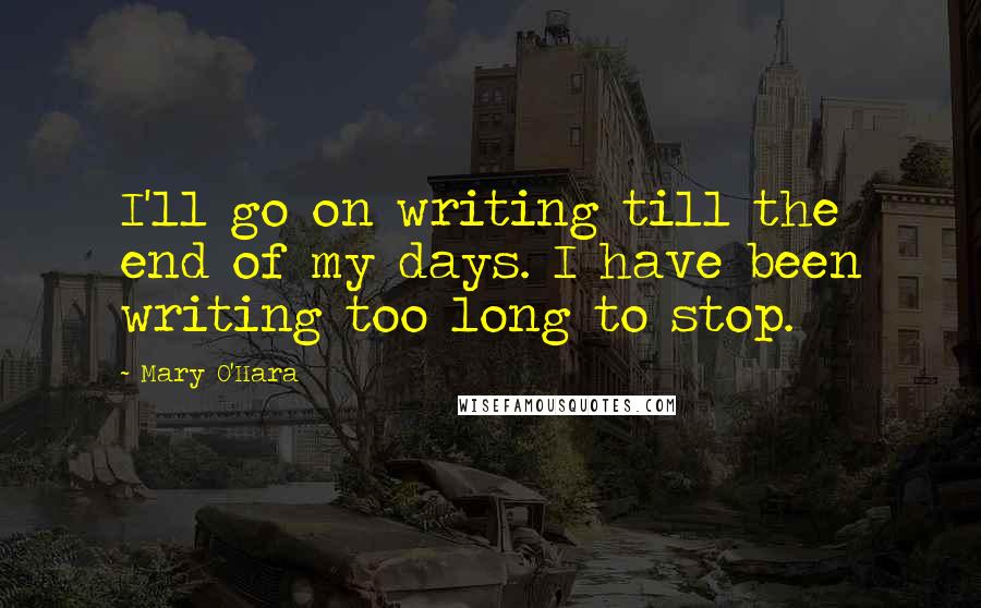 Mary O'Hara quotes: I'll go on writing till the end of my days. I have been writing too long to stop.