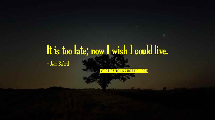 Mary Oliver Love Quote Quotes By John Buford: It is too late; now I wish I
