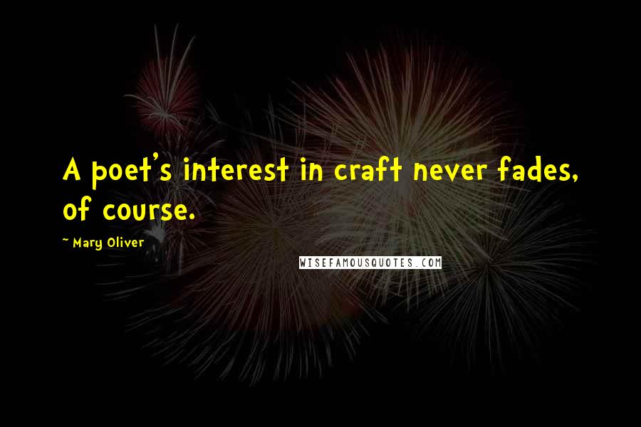 Mary Oliver quotes: A poet's interest in craft never fades, of course.