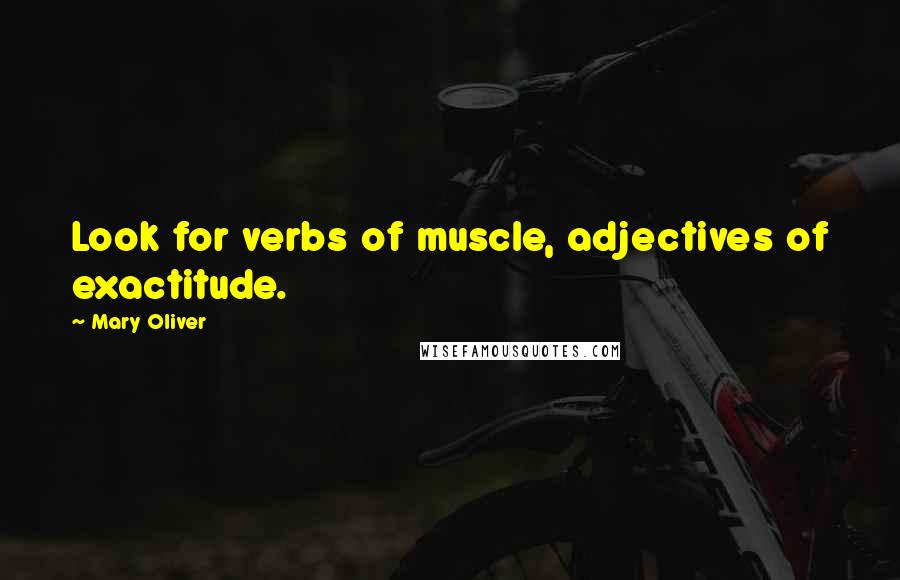 Mary Oliver quotes: Look for verbs of muscle, adjectives of exactitude.