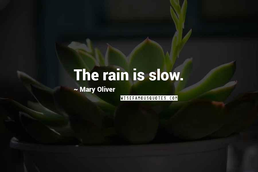 Mary Oliver quotes: The rain is slow.