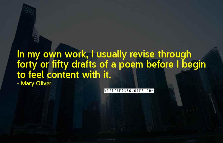 Mary Oliver quotes: In my own work, I usually revise through forty or fifty drafts of a poem before I begin to feel content with it.
