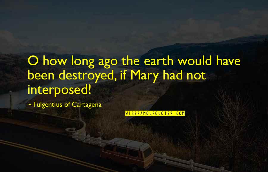 Mary O'rourke Quotes By Fulgentius Of Cartagena: O how long ago the earth would have