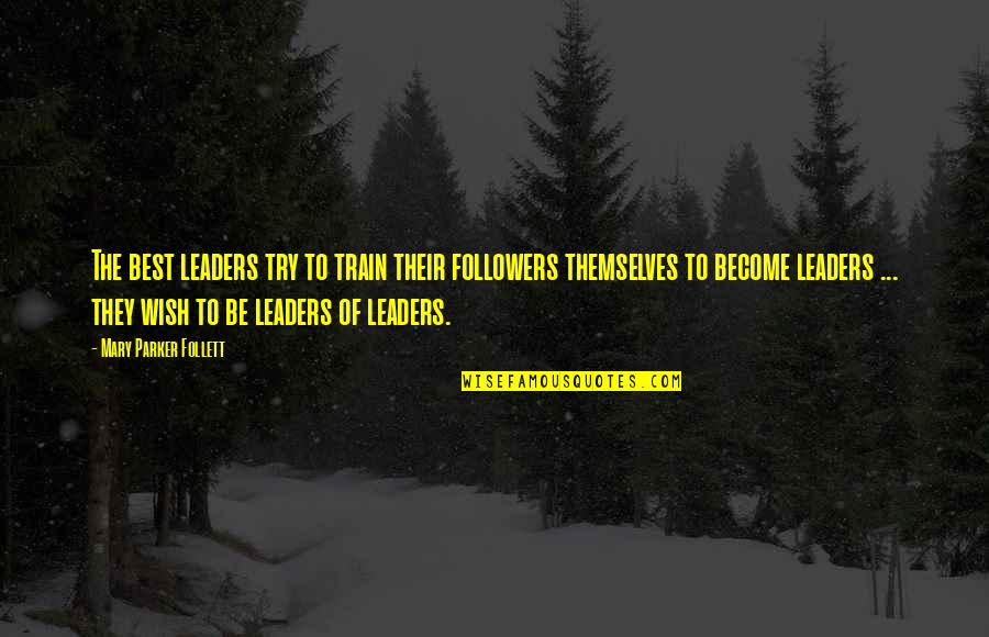 Mary Parker Follett Leadership Quotes By Mary Parker Follett: The best leaders try to train their followers