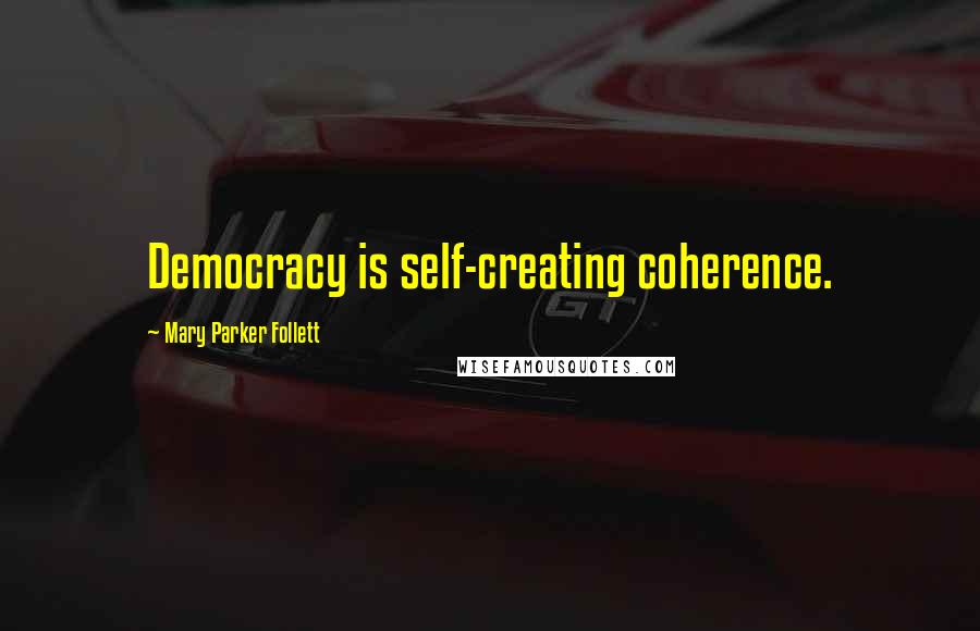 Mary Parker Follett quotes: Democracy is self-creating coherence.