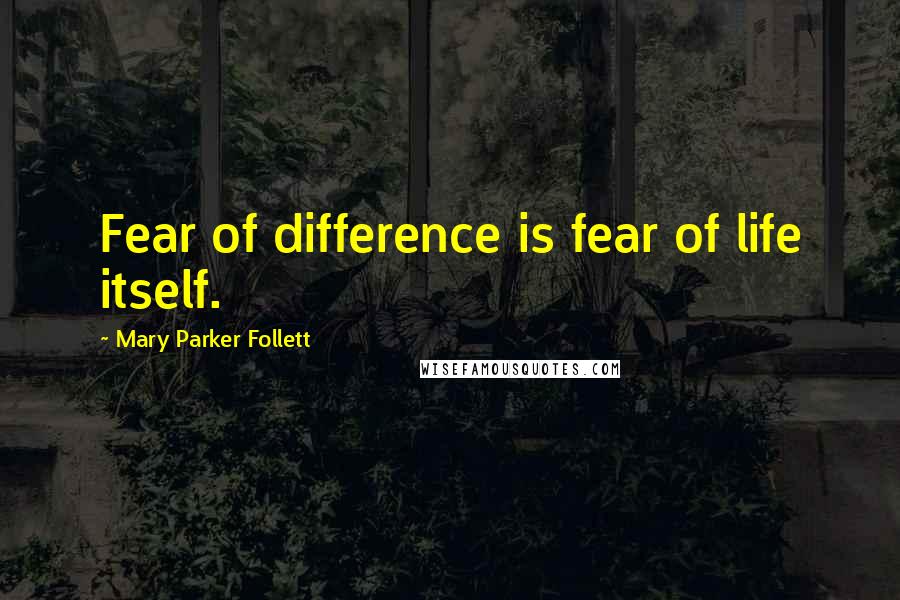 Mary Parker Follett quotes: Fear of difference is fear of life itself.