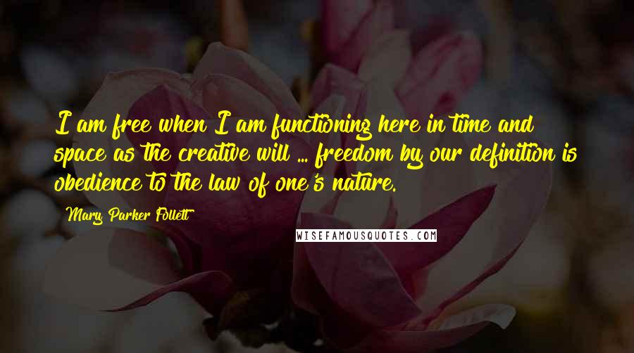 Mary Parker Follett quotes: I am free when I am functioning here in time and space as the creative will ... freedom by our definition is obedience to the law of one's nature. Mary Parker Follett quotes: I am free when I am functioning here in time and space as the creative will ... freedom by our definition is obedience to the law of one's nature.