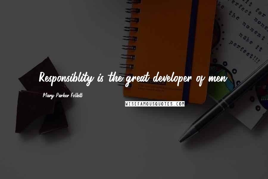 Mary Parker Follett quotes: Responsiblity is the great developer of men.