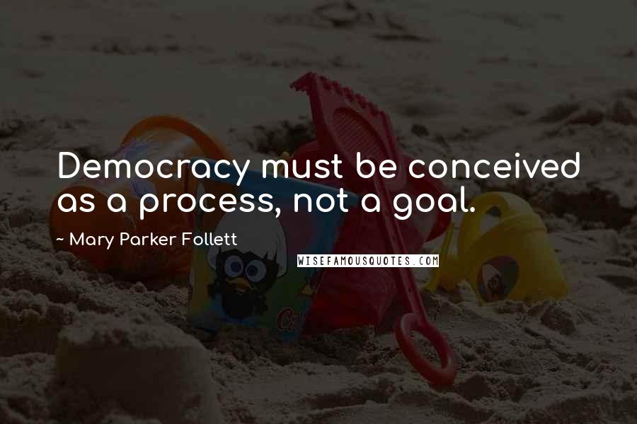 Mary Parker Follett quotes: Democracy must be conceived as a process, not a goal.