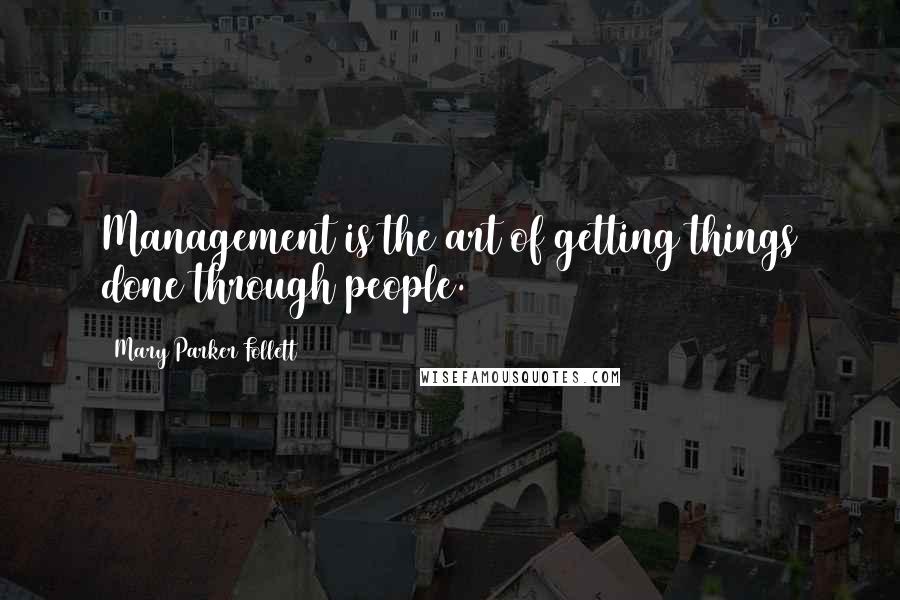 Mary Parker Follett quotes: Management is the art of getting things done through people.