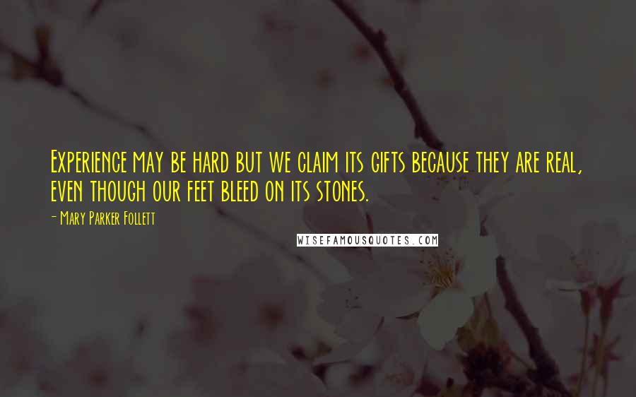 Mary Parker Follett quotes: Experience may be hard but we claim its gifts because they are real, even though our feet bleed on its stones.