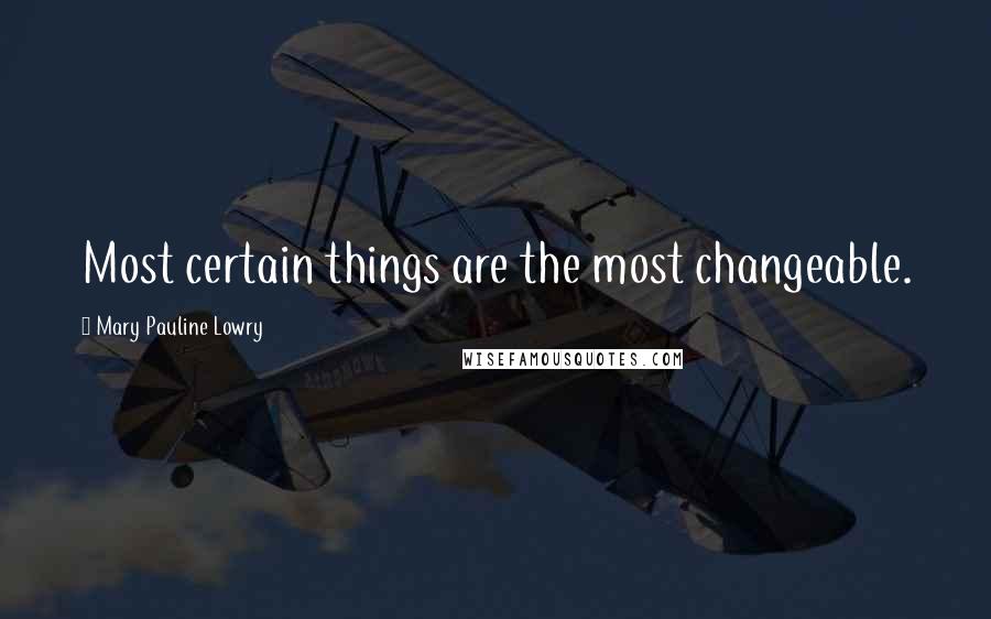 Mary Pauline Lowry quotes: Most certain things are the most changeable.