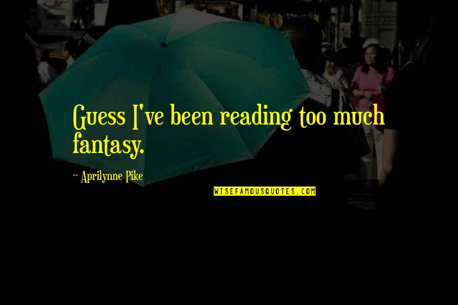 Mary Pereira Quotes By Aprilynne Pike: Guess I've been reading too much fantasy.