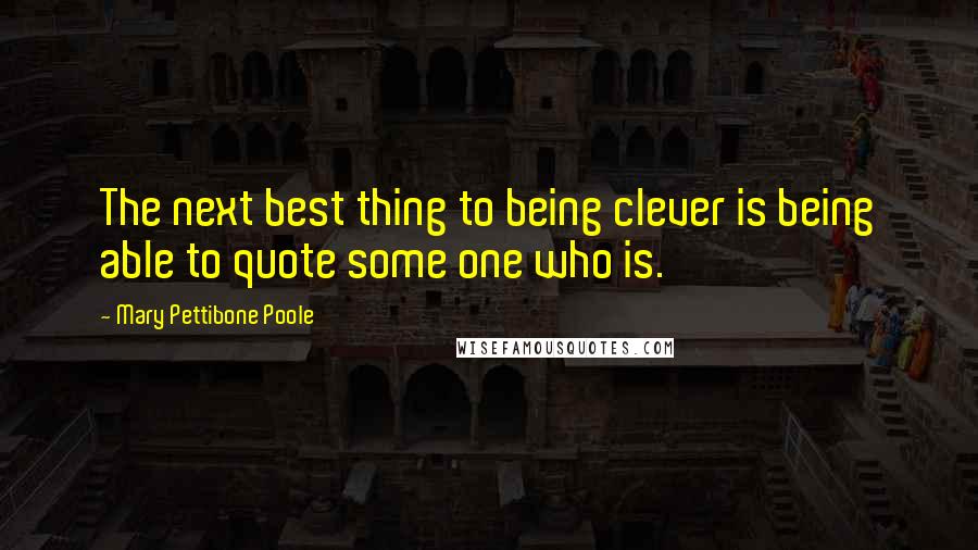 Mary Pettibone Poole quotes: The next best thing to being clever is being able to quote some one who is.