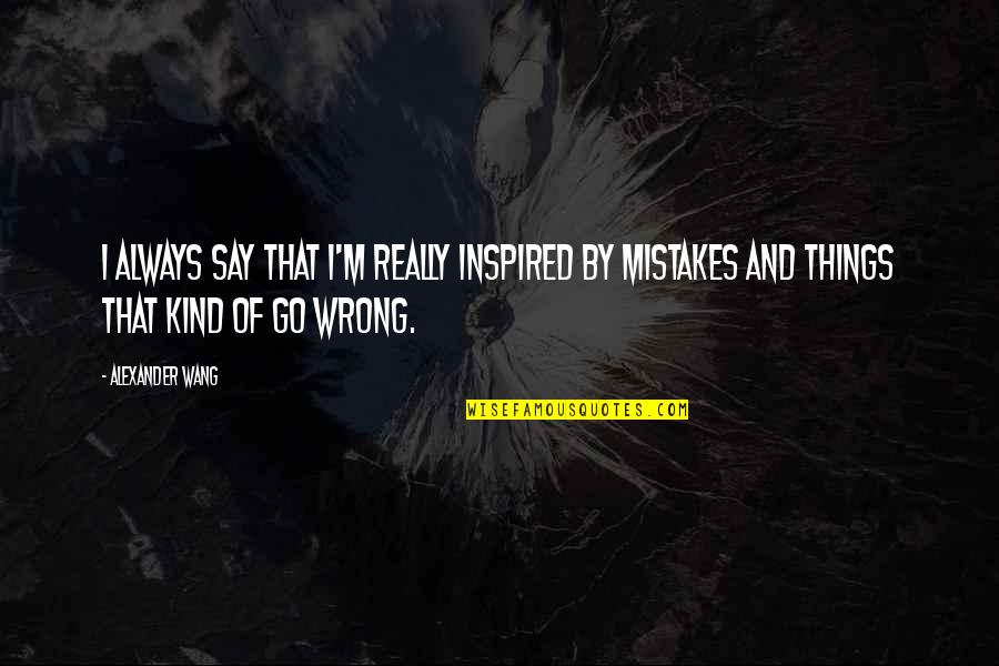 Mary Phelps Jacob Quotes By Alexander Wang: I always say that I'm really inspired by Mary Phelps Jacob Quotes By Alexander Wang: I always say that I'm really inspired by