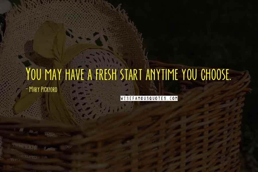 Mary Pickford quotes: You may have a fresh start anytime you choose.