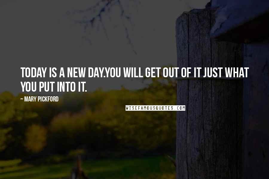 Mary Pickford quotes: Today is a new day.You will get out of it just what you put into it.