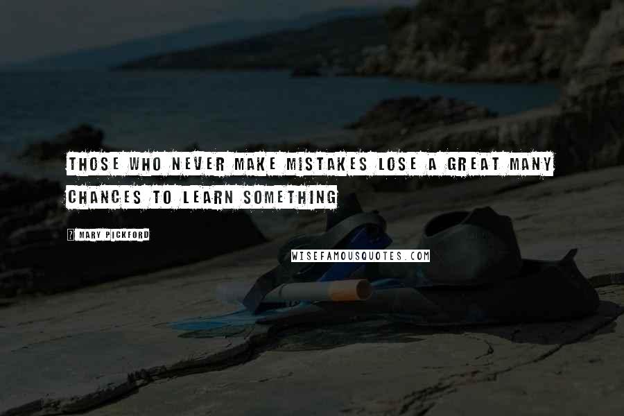 Mary Pickford quotes: Those who never make mistakes lose a great many chances to learn something