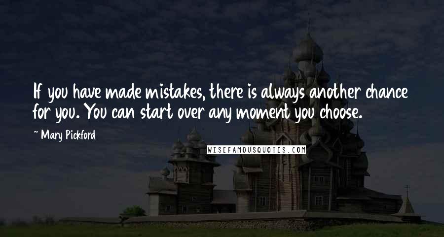 Mary Pickford quotes: If you have made mistakes, there is always another chance for you. You can start over any moment you choose.