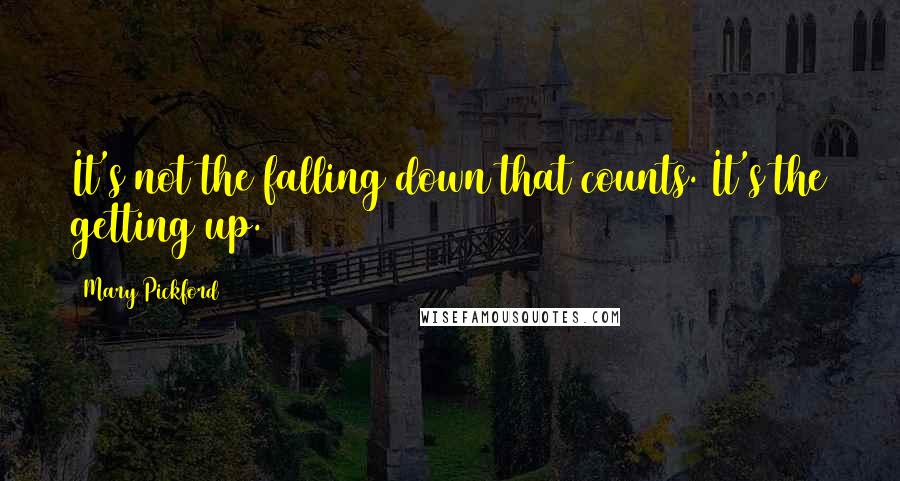 Mary Pickford quotes: It's not the falling down that counts. It's the getting up.
