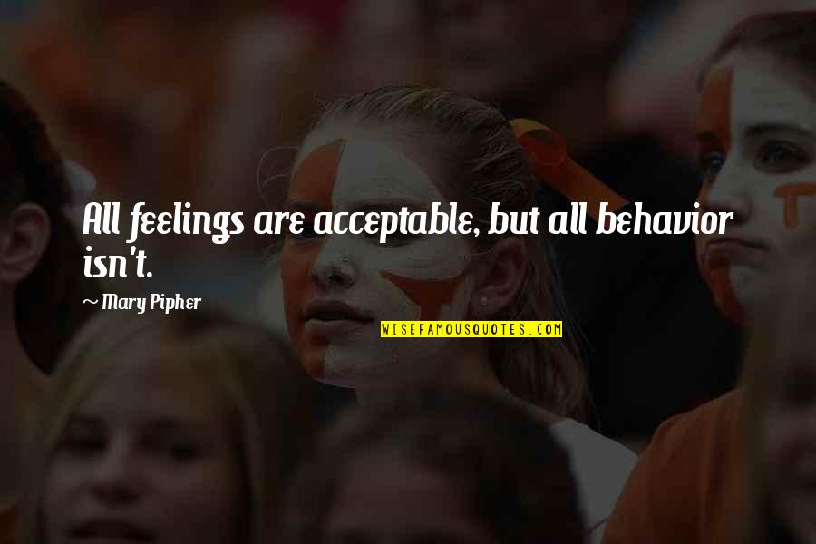 Mary Pipher Quotes By Mary Pipher: All feelings are acceptable, but all behavior isn't. Mary Pipher Quotes By Mary Pipher: All feelings are acceptable, but all behavior isn't.