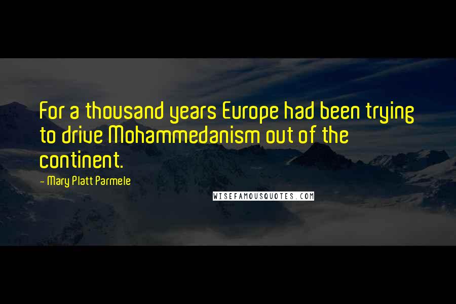 Mary Platt Parmele quotes: For a thousand years Europe had been trying to drive Mohammedanism out of the continent.