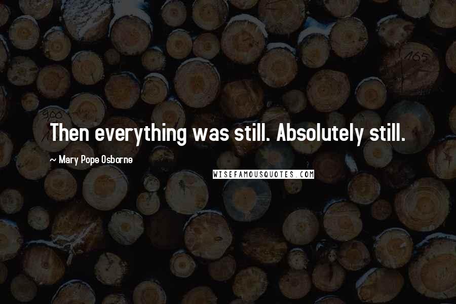 Mary Pope Osborne quotes: Then everything was still. Absolutely still.