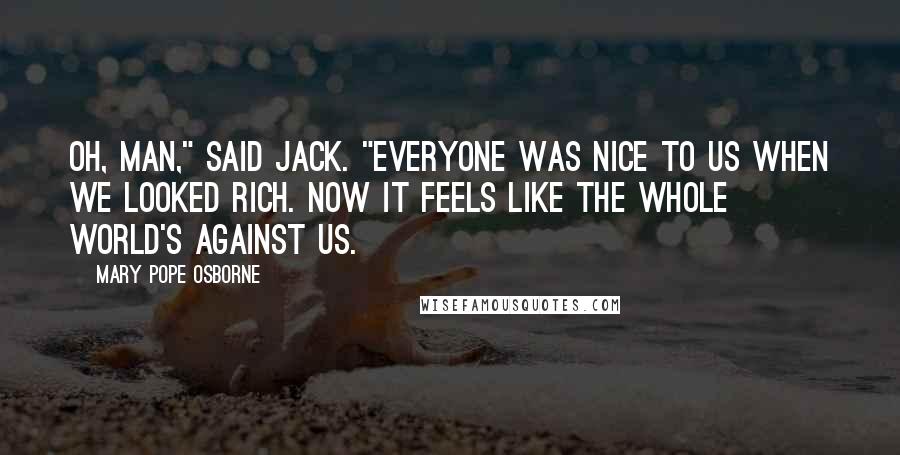 Mary Pope Osborne quotes: Oh, man," said Jack. "Everyone was nice to us when we looked rich. Now it feels like the whole world's against us.