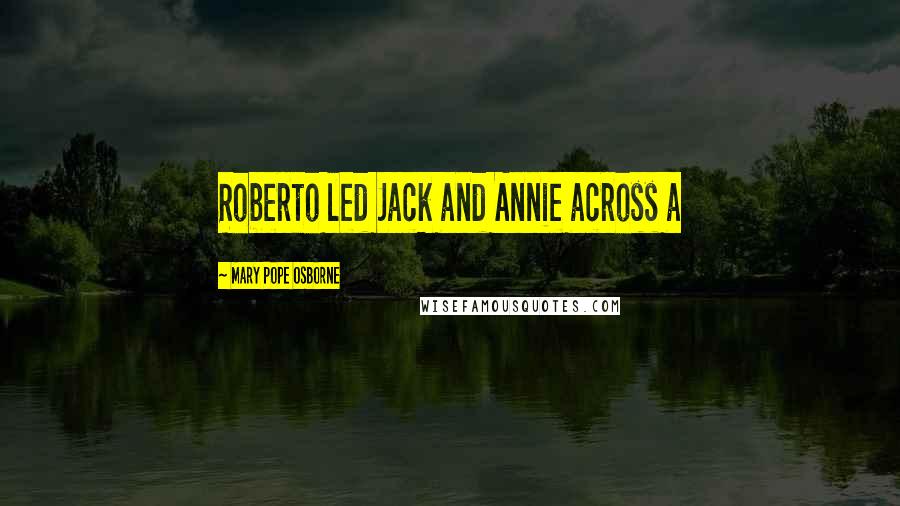 Mary Pope Osborne quotes: Roberto led Jack and Annie across a